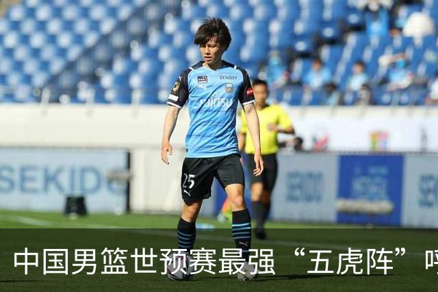 中国男篮世预赛最强“五虎阵”呼之欲出