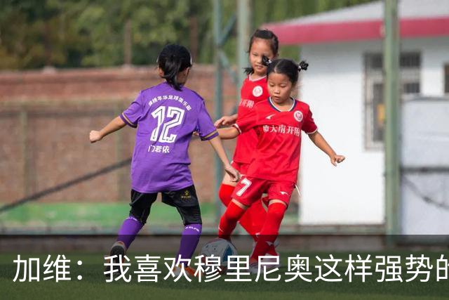 加维：我喜欢穆里尼奥这样强势的教练，他的言论不会让我困扰