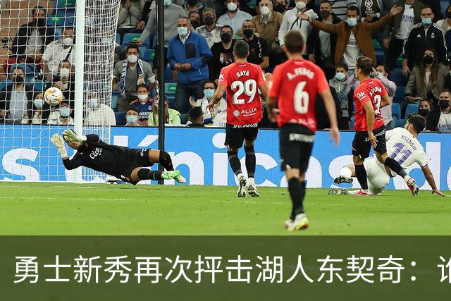 勇士新秀再次抨击湖人东契奇：谁都不怕，他不是迈克尔·乔丹，
