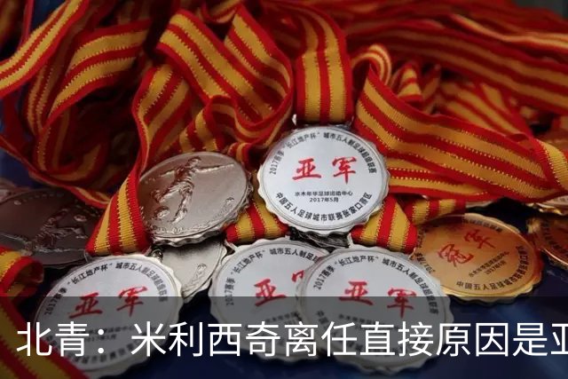 北青：米利西奇离任直接原因是亚运成绩；王军是理想新帅候选