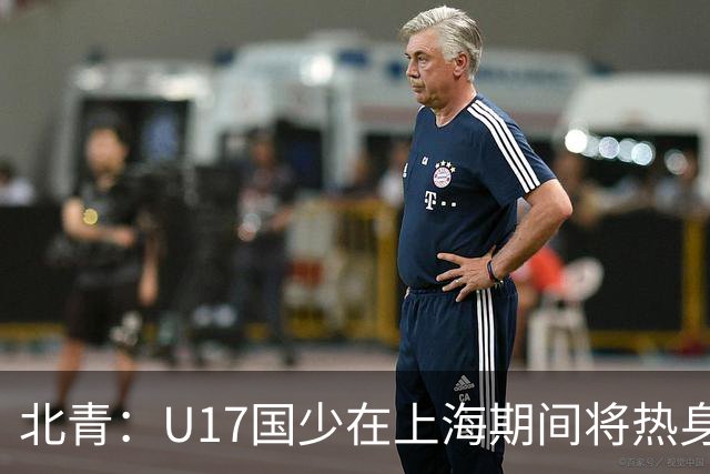 北青：U17国少在上海期间将热身海港U20，11月7日去卡塔尔