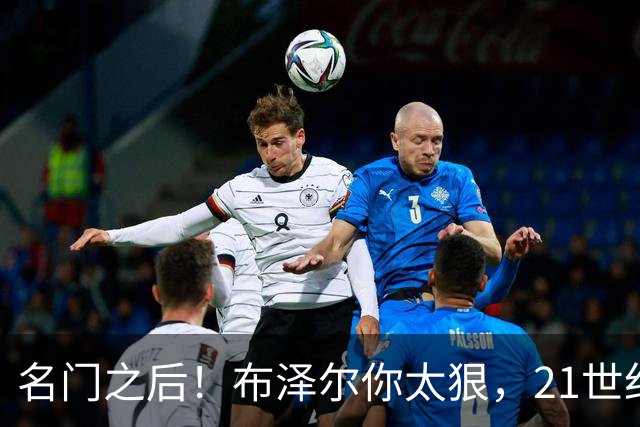 名门之后！布泽尔你太狠，21世纪独一无二的纪录，被你实现了