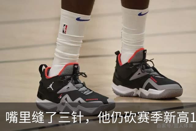 嘴里缝了三针，他仍砍赛季新高14分