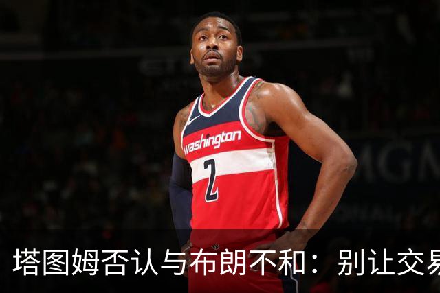 塔图姆否认与布朗不和：别让交易变成狗血剧