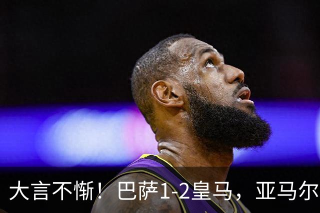 大言不惭！巴萨1-2皇马，亚马尔5射0正+丢单刀，曾扬言解决库库