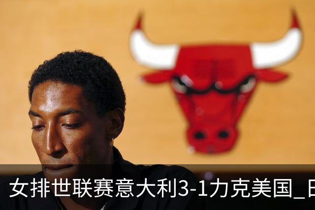 女排世联赛意大利3-1力克美国 日本轻取塞尔维亚