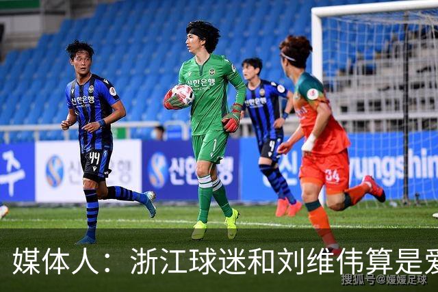 媒体人：浙江球迷和刘维伟算是爱之深恨之切 这些年一直恩怨不断