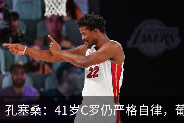 孔塞桑：41岁C罗仍严格自律，葡萄牙国家队目标就是争冠