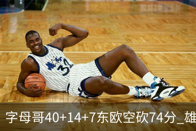 字母哥40+14+7东欧空砍74分 雄鹿险胜独行侠
