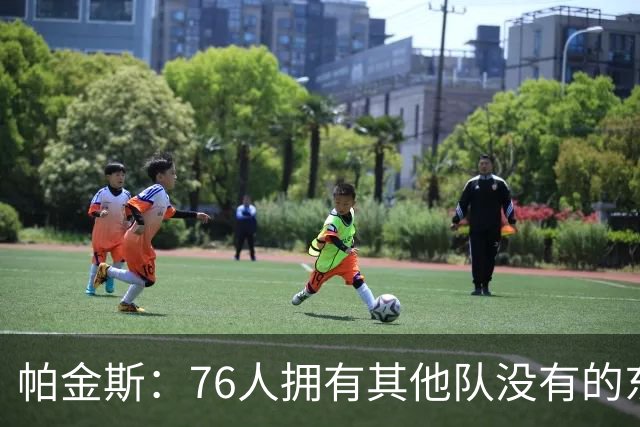 帕金斯：76人拥有其他队没有的东西，四人都能在末节接管