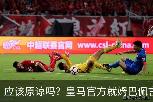 应该原谅吗？皇马官方就姆巴佩言论致歉，真相远没有看到诚意