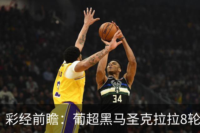 彩经前瞻：葡超黑马圣克拉拉8轮不败，本菲卡联赛24球火力全开