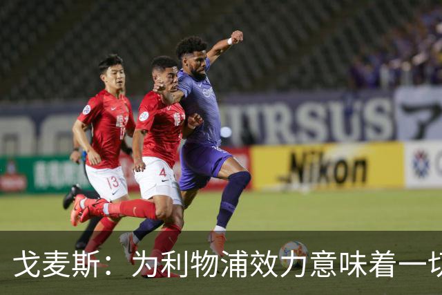 戈麦斯：为利物浦效力意味着一切，我们想再次夺冠