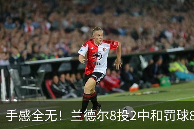 手感全无！兰德尔8投2中&罚球8中6 拿到10分7篮板7助攻