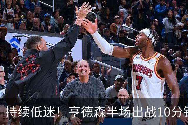 持续低迷！亨德森半场出战10分钟 1中0没得分有4次失误