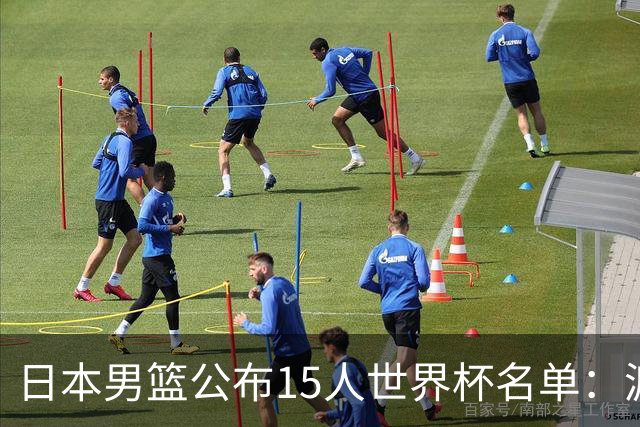日本男篮公布15人世界杯名单：渡边雄太领衔