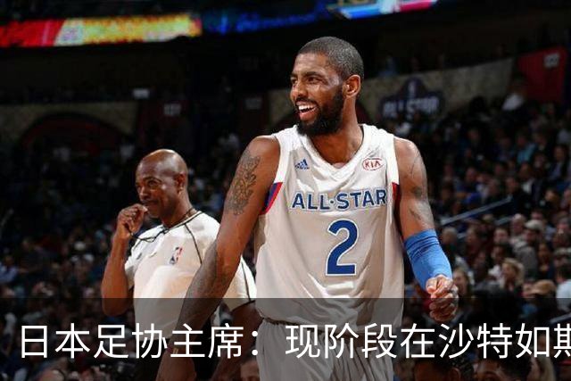 日本足协主席：现阶段在沙特如期办亚洲杯并非易事，当地并不安全
