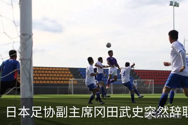 日本足协副主席冈田武史突然辞职 因反对亚足联支持因凡蒂诺