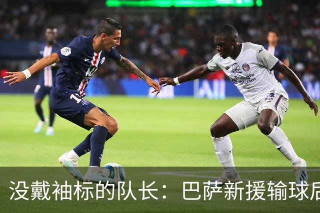 没戴袖标的队长：巴萨新援输球后张罗全队聚餐