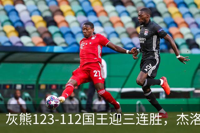 灰熊123-112国王迎三连胜，杰洛姆31+6，拉文空砍37分