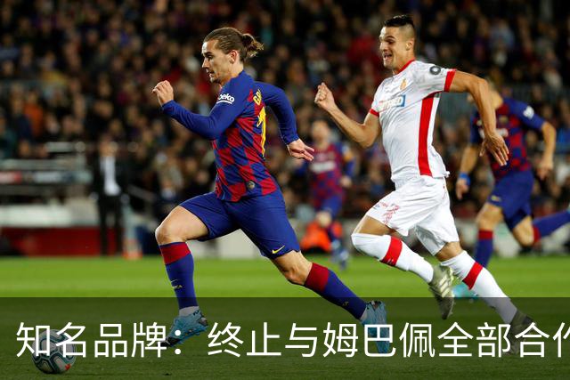 知名品牌：终止与姆巴佩全部合作