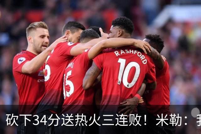 砍下34分送热火三连败！米勒：我每晚都需要去给比赛定下基调