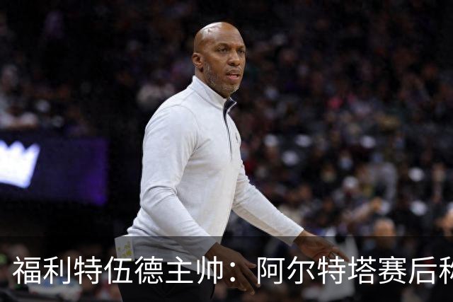 福利特伍德主帅：阿尔特塔赛后称赞了我们的表现，他显得很有风度