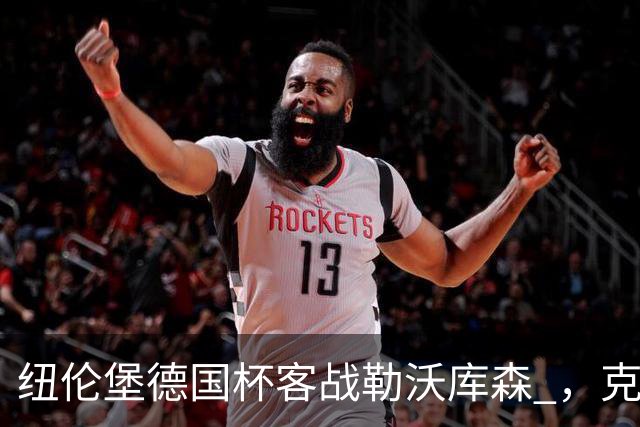 纽伦堡德国杯客战勒沃库森 ，克洛泽称不会改变体系