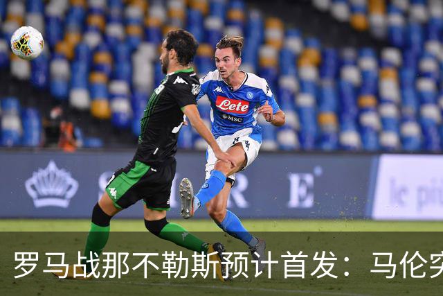 罗马战那不勒斯预计首发：马伦突前，苏莱出战