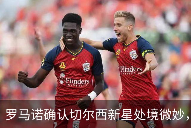 罗马诺确认切尔西新星处境微妙，利物浦或趁机捡漏