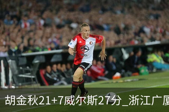 胡金秋21+7威尔斯27分 浙江广厦险胜天津