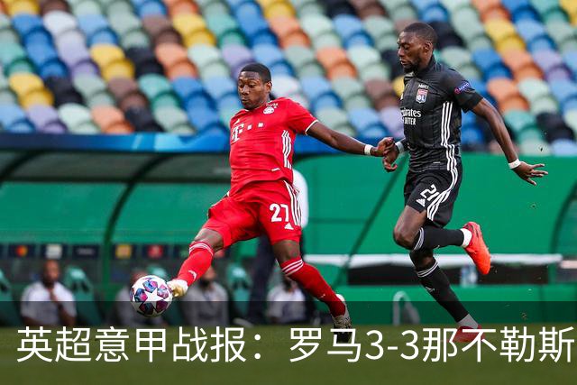 英超意甲战报：罗马3-3那不勒斯，利物浦客战布莱顿存隐患