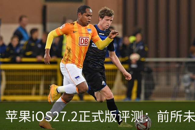苹果iOS27.2正式版评测：前所未有的省电，网速超快
