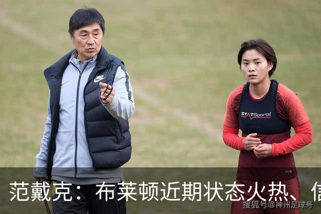 范戴克：布莱顿近期状态火热、信心十足，但这场胜利我们实至名归