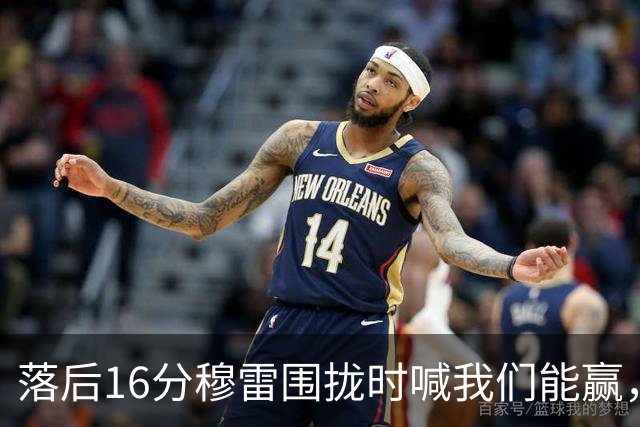 落后16分穆雷围拢时喊我们能赢，随后投进8记三分