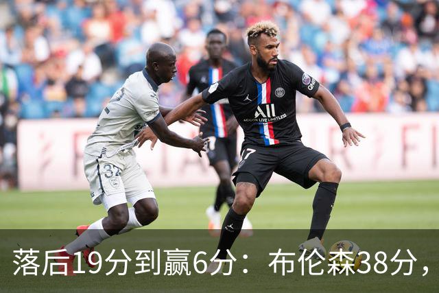 落后19分到赢6分：布伦森38分，尼克斯末节翻盘公牛