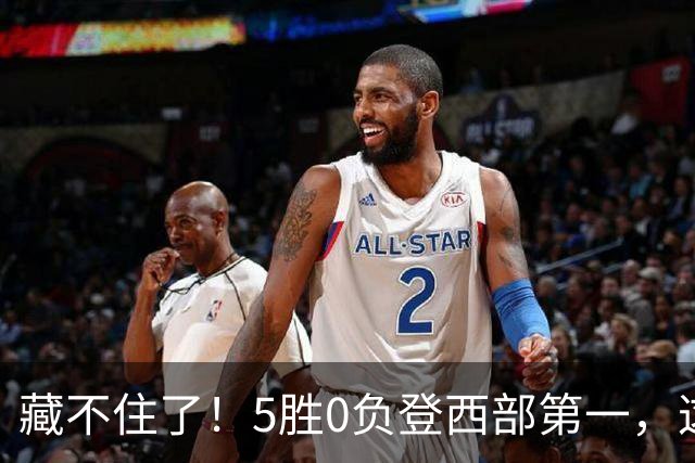 藏不住了！5胜0负登西部第一，这支队伍，堪称新赛季无短板强队