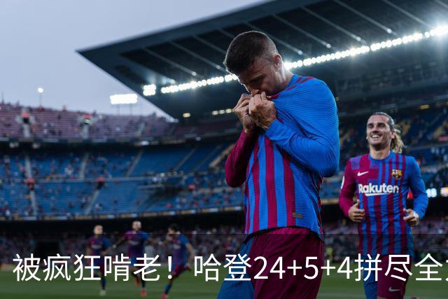 被疯狂啃老！哈登24+5+4拼尽全力！米切尔成笑话，奥孔武打爆骑士