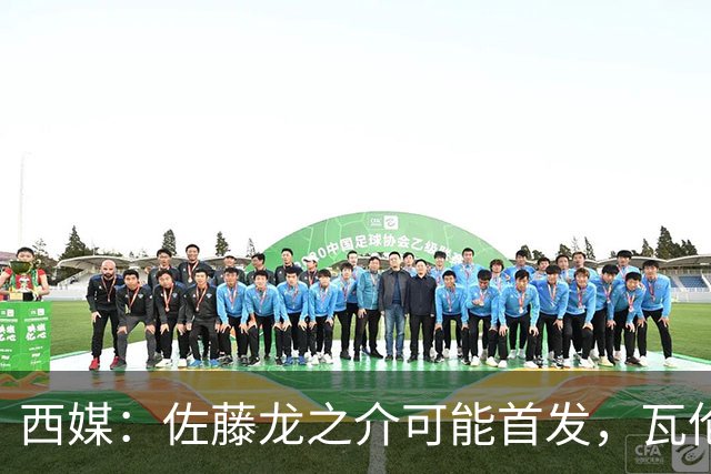 西媒：佐藤龙之介可能首发，瓦伦西亚梯队名额只剩3个