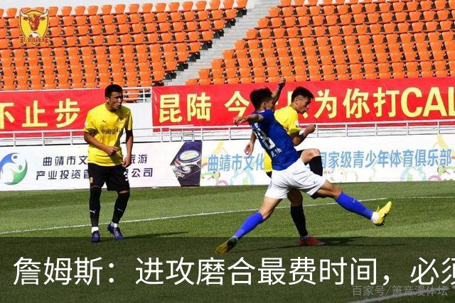 詹姆斯：进攻磨合最费时间，必须大量演练才能形成默契