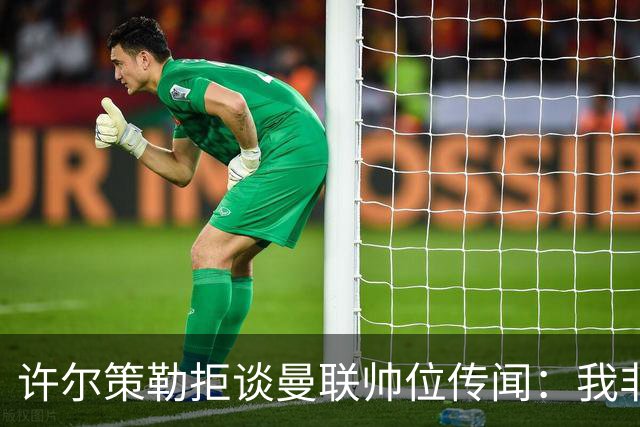 许尔策勒拒谈曼联帅位传闻：我非常尊重卡里克，他是个好人