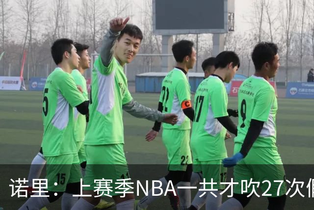 诺里：上赛季NBA一共才吹27次假摔&今晚就吹了4次 NBA干得漂亮