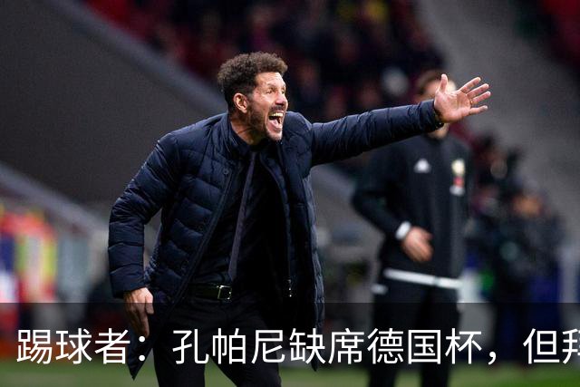 踢球者：孔帕尼缺席德国杯，但拜仁多人接近复出