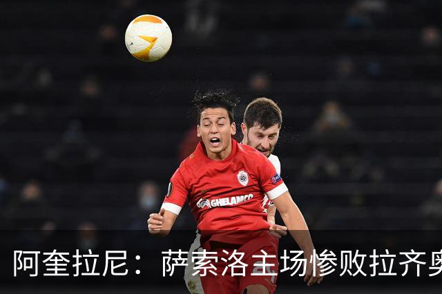 阿奎拉尼：萨索洛主场惨败拉齐奥，我承担全部责任