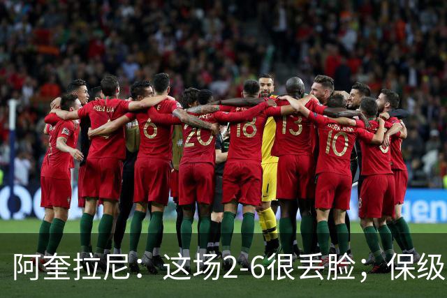 阿奎拉尼：这场2-6很丢脸；保级是唯一目标