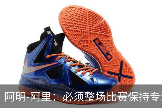 阿明-阿里：必须整场比赛保持专注，4-0领先也不知会发生什么