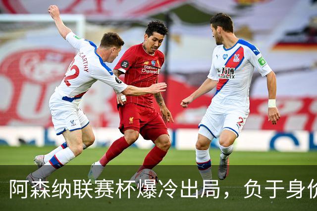 阿森纳联赛杯爆冷出局，负于身价相差336倍的英乙球队