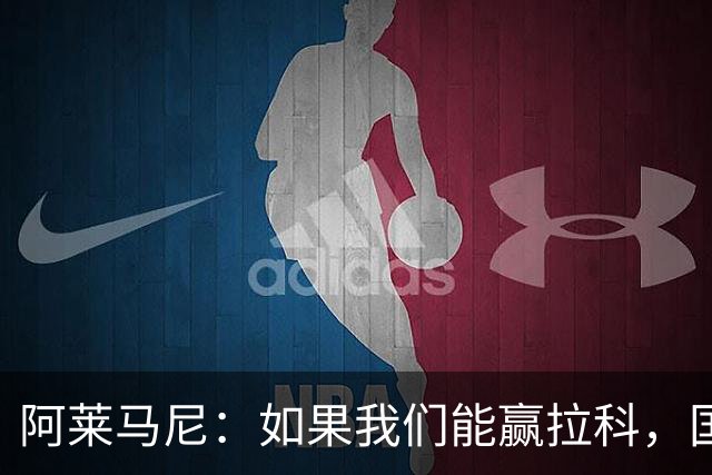 阿莱马尼：如果我们能赢拉科，国家德比什么结果都行