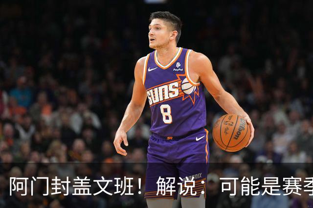 阿门封盖文班！解说：可能是赛季迄今最精彩的决胜时刻 太夸张了