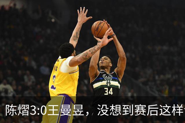 陈熠3:0王曼昱，没想到赛后这样说，一句话给足王曼昱“面子”！